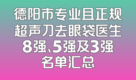 德阳市专业且正规超声刀去眼袋医生8强、5强及3强名单汇总