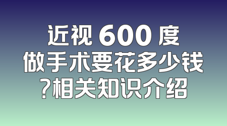 近视 600 度做手术要花多少钱？相关知识介绍