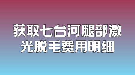 获取七台河腿部激光脱毛费用明细