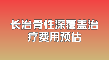 长治骨性深覆盖治疗费用预估