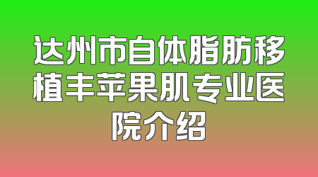 达州市自体脂肪移植丰苹果肌专业医院介绍