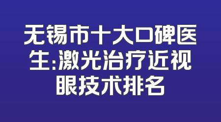 无锡市十大口碑医生：激光治疗近视眼技术排名