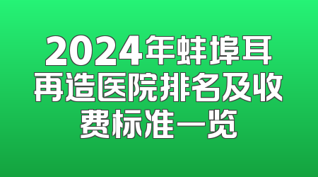 2024年蚌埠耳再造医院排名及收费标准一览
