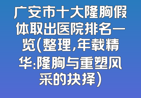 广安市十大隆胸假体取出医院排名一览（整理，年载精华：隆胸与重塑风采的抉择）