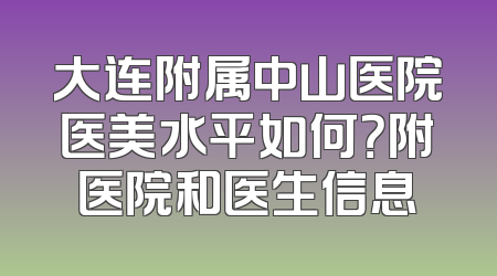 大连附属中山医院医美水平如何？附医院和医生信息