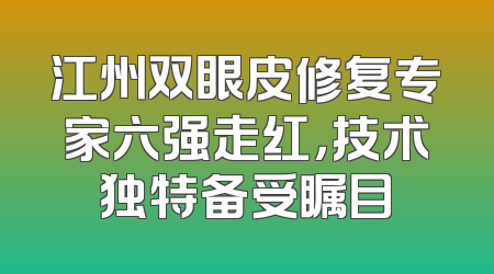 江州双眼皮修复专家六强走红，技术独特备受瞩目