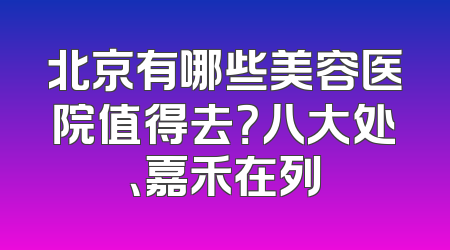 北京有哪些美容医院值得去？八大处、嘉禾在列