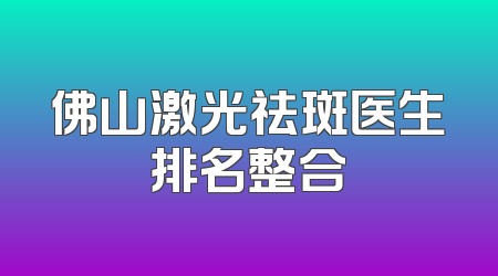 佛山激光祛斑医生排名整合