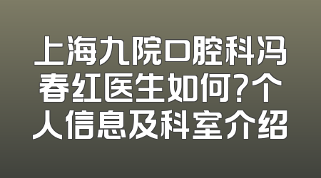 上海九院口腔科冯春红医生如何？个人信息及科室介绍