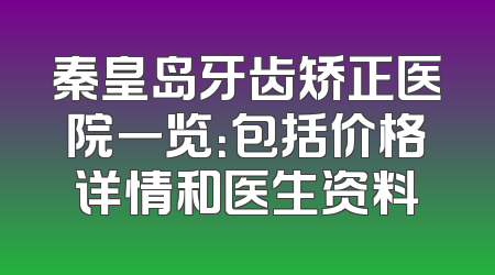 秦皇岛牙齿矫正医院一览：包括价格详情和医生资料