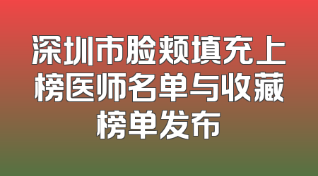 深圳市脸颊填充上榜医师名单与收藏榜单发布