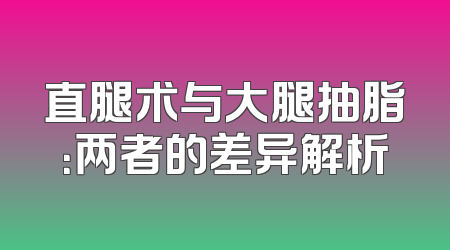 直腿术与大腿抽脂：两者的差异解析