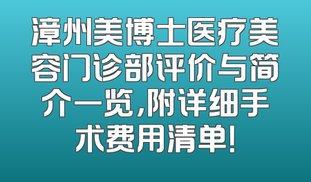 漳州美博士医疗美容门诊部评价与简介一览，附详细手术费用清单！