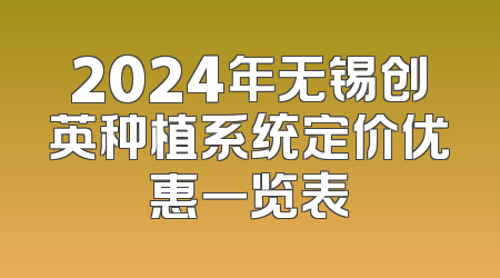 2024年无锡创英种植系统定价优惠一览表