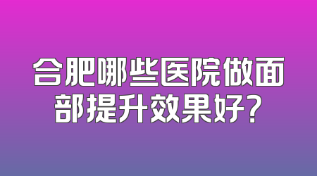 合肥哪些医院做面部提升效果好？