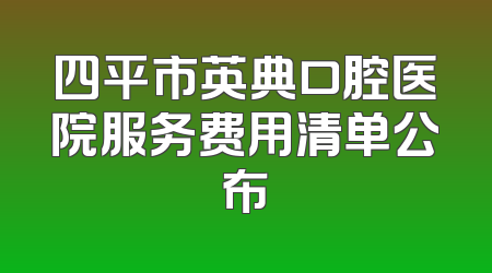四平市英典口腔医院服务费用清单公布