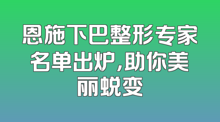 恩施下巴整形专家名单出炉，助你美丽蜕变