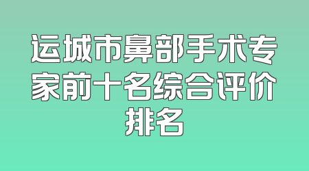 运城市鼻部手术专家前十名综合评价排名