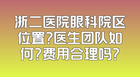 浙二医院眼科院区位置？医生团队如何？费用合理吗？