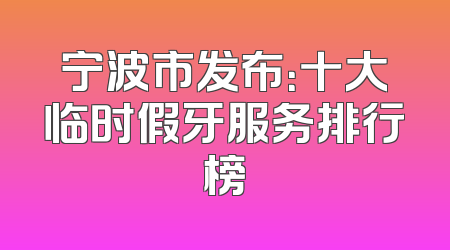 宁波市发布：十大临时假牙服务排行榜