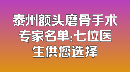泰州额头磨骨手术专家名单：七位医生供您选择