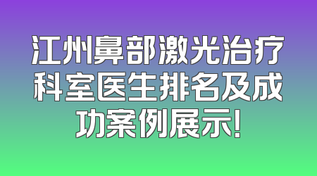 江州鼻部激光治疗科室医生排名及成功案例展示！
