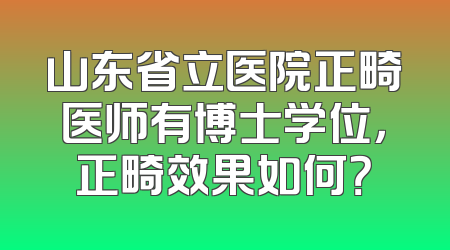 山东省立医院正畸医师有博士学位，正畸效果如何？