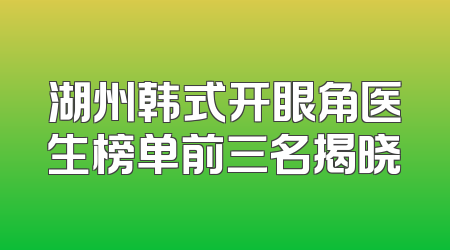 湖州韩式开眼角医生榜单前三名揭晓