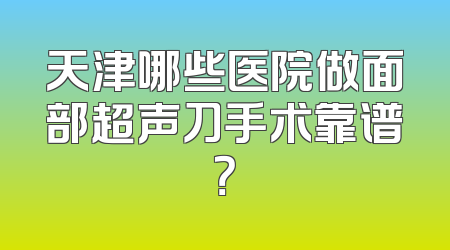 天津哪些医院做面部超声刀手术靠谱？