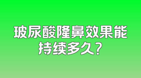 玻尿酸隆鼻效果能持续多久？