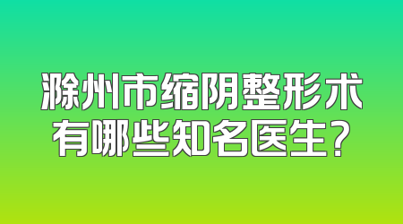 滁州市缩阴整形术有哪些知名医生？