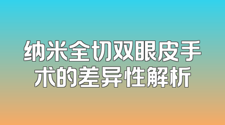 纳米全切双眼皮手术的差异性解析