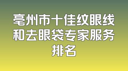 亳州市十佳纹眼线和去眼袋专家服务排名