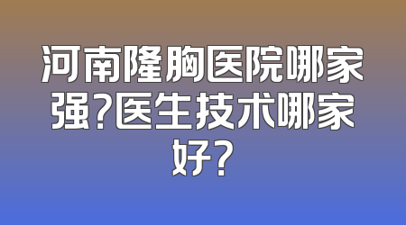河南隆胸医院哪家强？医生技术哪家好？