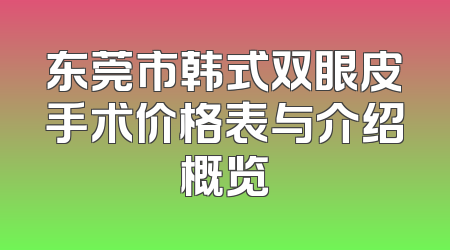 东莞市韩式双眼皮手术价格表与介绍概览