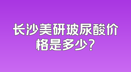 长沙美研玻尿酸价格是多少？