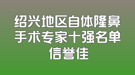绍兴地区自体隆鼻手术专家十强名单 信誉佳
