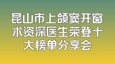 昆山市上颌窦开窗术资深医生荣登十大榜单分享会