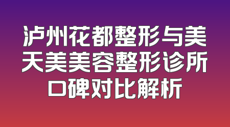 泸州花都整形与美天美美容整形诊所口碑对比解析