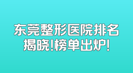 东莞整形医院排名揭晓！榜单出炉！