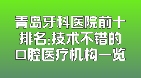 青岛牙科医院前十排名：技术不错的口腔医疗机构一览