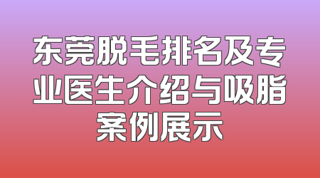 东莞脱毛排名及专业医生介绍与吸脂案例展示