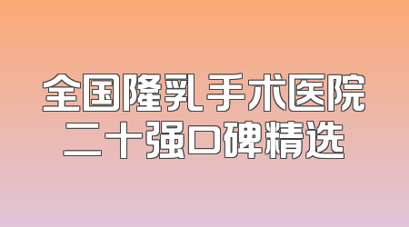 全国隆乳手术医院二十强口碑精选
