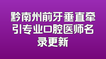黔南州前牙垂直牵引专业口腔医师名录更新