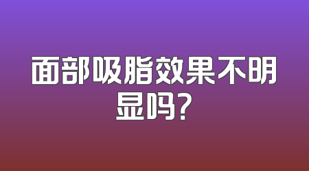 面部吸脂效果不明显吗？