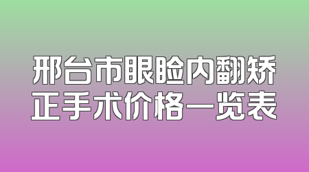 邢台市眼睑内翻矫正手术价格一览表