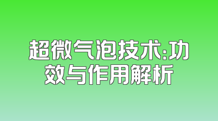 超微气泡技术：功效与作用解析