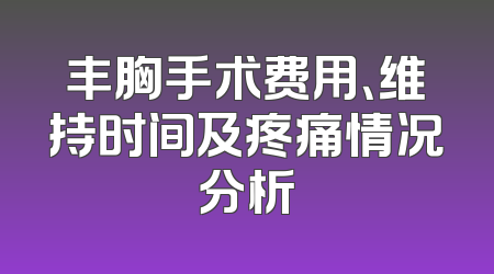 丰胸手术费用、维持时间及疼痛情况分析