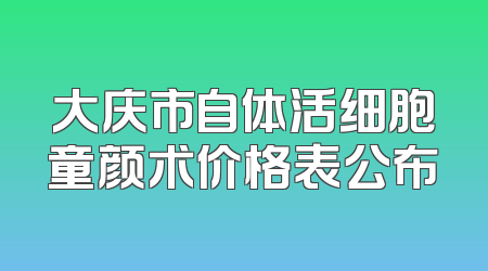 大庆市自体活细胞童颜术价格表公布