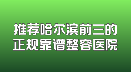推荐哈尔滨前三的正规靠谱整容医院